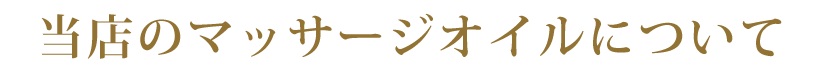 千葉県千葉市中央区メンズエステ「PIANO~ピアノ」の当店のマッサージオイルについての概要